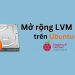 Mở rộng LVM Disk trên Linux Ubuntu
